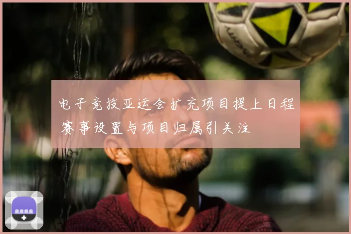 电子竞技亚运会扩充项目提上日程 赛事设置与项目归属引关注