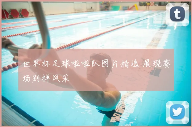 世界杯足球啦啦队图片精选 展现赛场别样风采