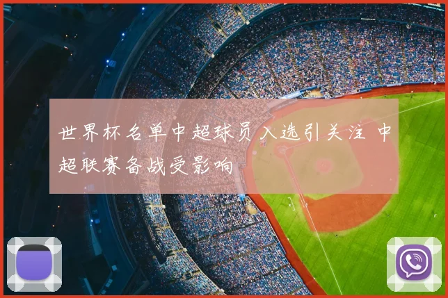 世界杯名单中超球员入选引关注 中超联赛备战受影响