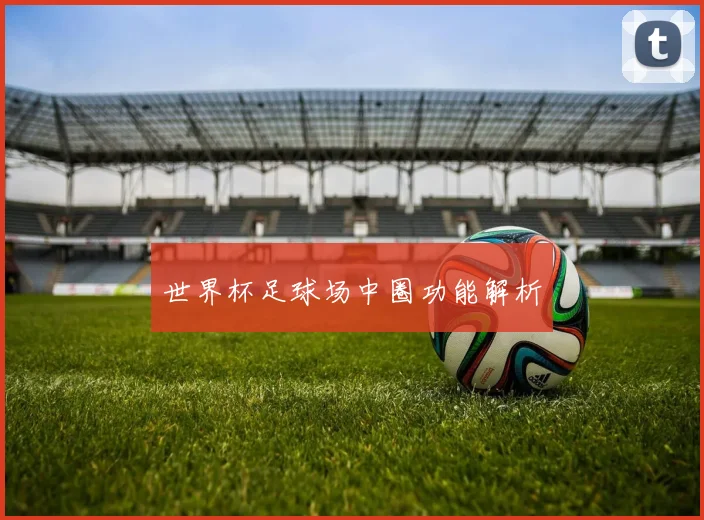世界杯足球场中圈功能解析