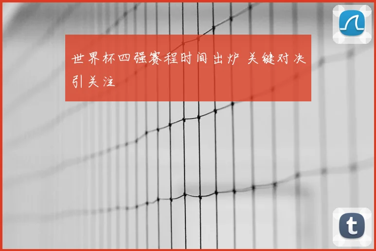 世界杯四强赛程时间出炉 关键对决引关注